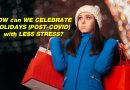 HOW can WE CELEBRATE HOLIDAYS (POST-COVID) with LESS STRESS?